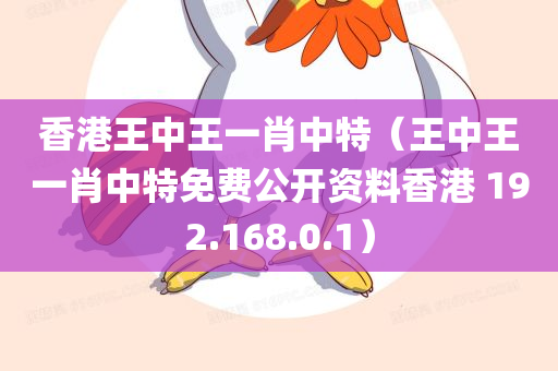 香港王中王一肖中特（王中王一肖中特免费公开资料香港 192.168.0.1）