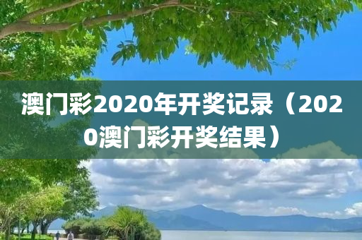 澳门彩2020年开奖记录（2020澳门彩开奖结果）