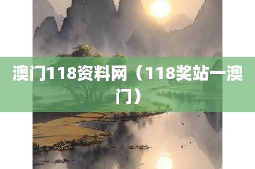 澳门118资料网（118奖站一澳门）