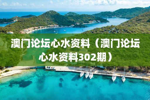 澳门论坛心水资料（澳门论坛心水资料302期）