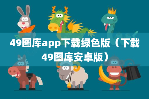 49图库app下载绿色版（下载49图库安卓版）