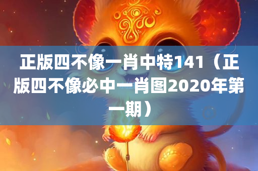 正版四不像一肖中特141（正版四不像必中一肖图2020年第一期）