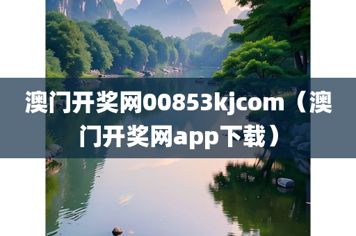 澳门开奖网00853kjcom（澳门开奖网app下载）