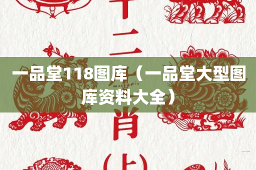 一品堂118图库（一品堂大型图库资料大全）