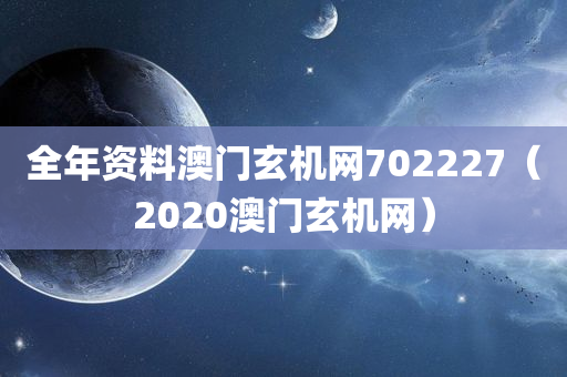 全年资料澳门玄机网702227（2020澳门玄机网）