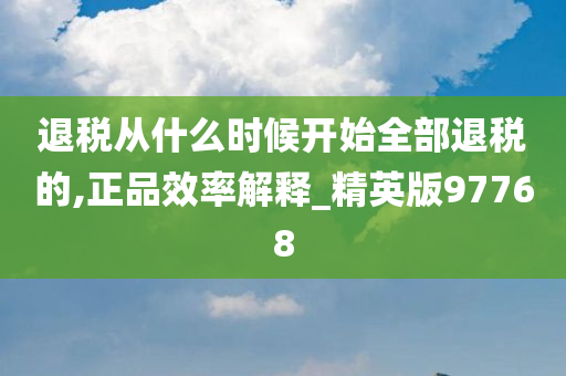 退税从什么时候开始全部退税的,正品效率解释_精英版97768