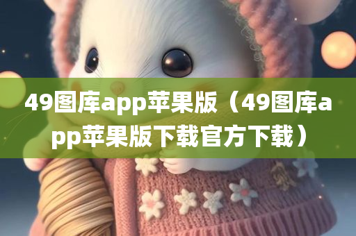 49图库app苹果版（49图库app苹果版下载官方下载）