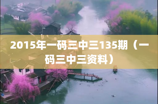 2015年一码三中三135期（一码三中三资料）