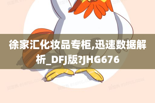 徐家汇化妆品专柜,迅速数据解析_DFJ版?JHG676