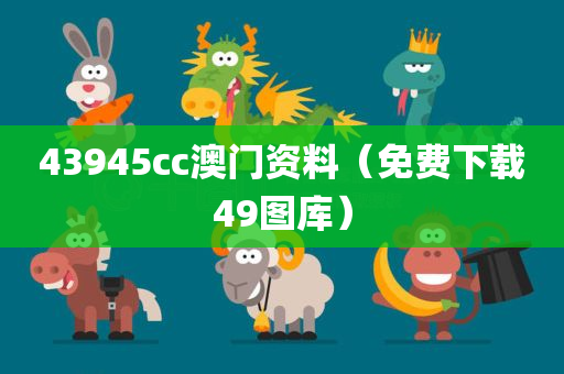 43945cc澳门资料（免费下载49图库）