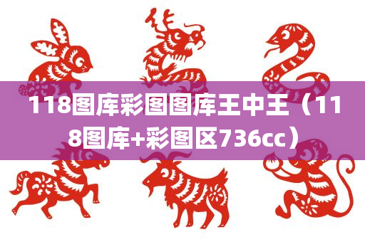 118图库彩图图库王中王（118图库+彩图区736cc）