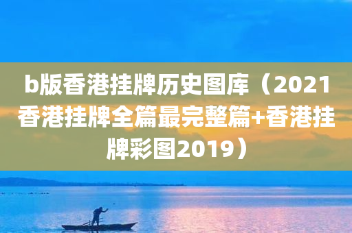 b版香港挂牌历史图库（2021香港挂牌全篇最完整篇+香港挂牌彩图2019）