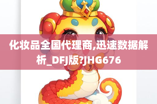 化妆品全国代理商,迅速数据解析_DFJ版?JHG676