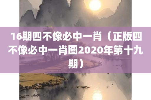 16期四不像必中一肖（正版四不像必中一肖图2020年第十九期）