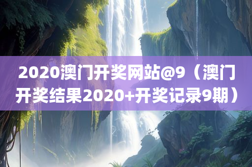 2020澳门开奖网站@9（澳门开奖结果2020+开奖记录9期）