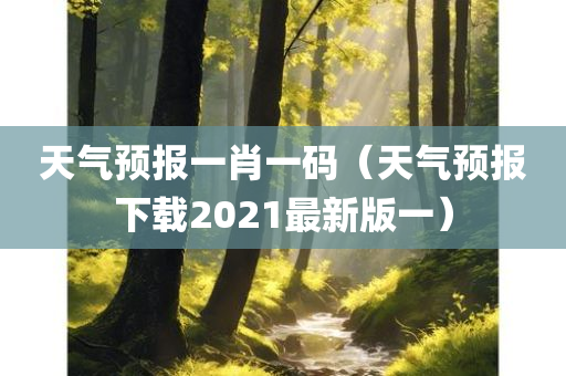 天气预报一肖一码（天气预报下载2021最新版一）