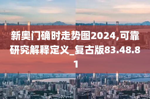 新奥门确时走势图2024,可靠研究解释定义_复古版83.48.81