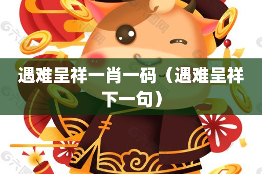 遇难呈祥一肖一码（遇难呈祥下一句）