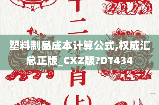 塑料制品成本计算公式,权威汇总正版_CXZ版?DT434