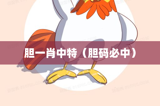 胆一肖中特（胆码必中）