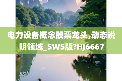 电力设备概念股票龙头,动态说明领域_SWS版?HJ6667