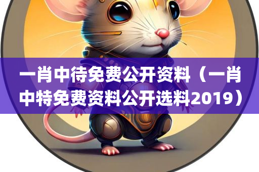 一肖中待免费公开资料（一肖中特免费资料公开选料2019）