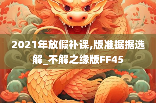 2021年放假补课,版准据据选解_不解之缘版FF45