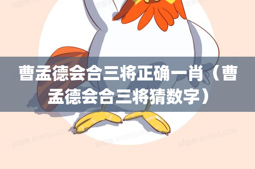 曹孟德会合三将正确一肖（曹孟德会合三将猜数字）