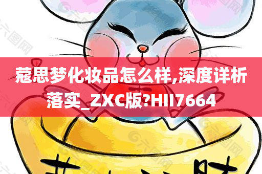 蔻思梦化妆品怎么样,深度详析落实_ZXC版?HII7664