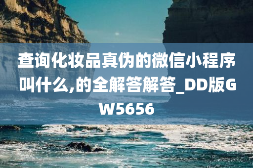 查询化妆品真伪的微信小程序叫什么,的全解答解答_DD版GW5656