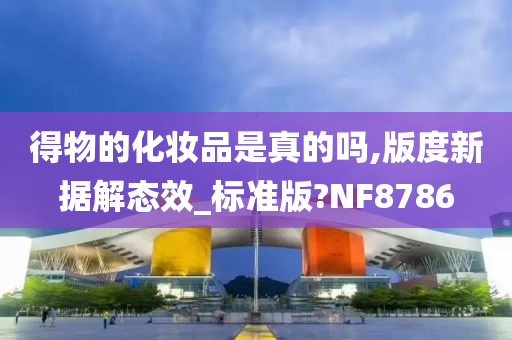 得物的化妆品是真的吗,版度新据解态效_标准版?NF8786