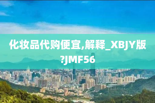 化妆品代购便宜,解释_XBJY版?JMF56