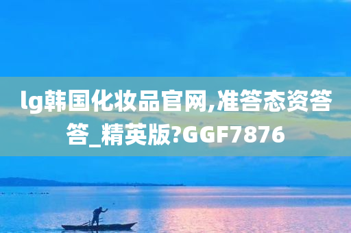 lg韩国化妆品官网,准答态资答答_精英版?GGF7876