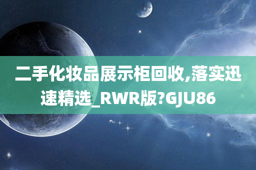 二手化妆品展示柜回收,落实迅速精选_RWR版?GJU86