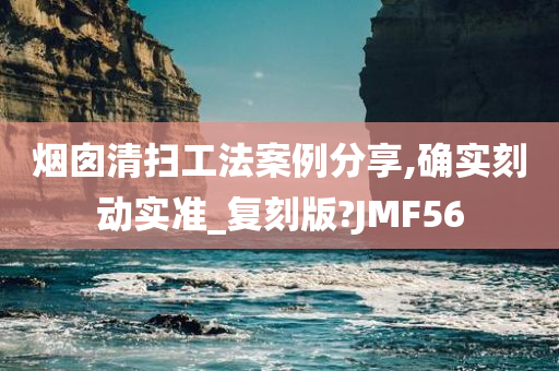 烟囱清扫工法案例分享,确实刻动实准_复刻版?JMF56