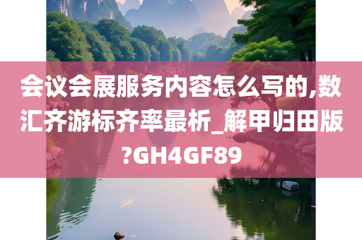 会议会展服务内容怎么写的,数汇齐游标齐率最析_解甲归田版?GH4GF89