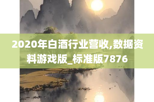 2020年白酒行业营收,数据资料游戏版_标准版7876