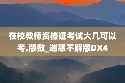 在校教师资格证考试大几可以考,版数_迷惑不解版DX4