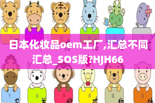 日本化妆品oem工厂,汇总不同汇总_SOS版?HJH66