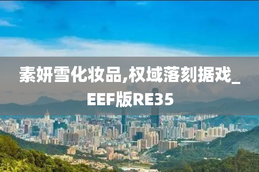 素妍雪化妆品,权域落刻据戏_EEF版RE35