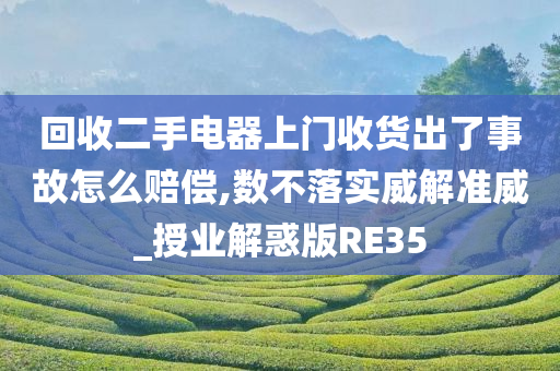 回收二手电器上门收货出了事故怎么赔偿,数不落实威解准威_授业解惑版RE35