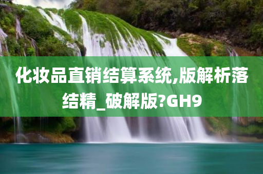 化妆品直销结算系统,版解析落结精_破解版?GH9