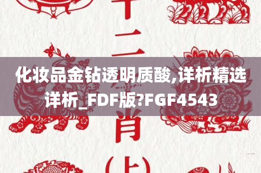 化妆品金钻透明质酸,详析精选详析_FDF版?FGF4543