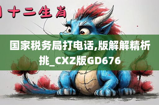 国家税务局打电话,版解解精析挑_CXZ版GD676