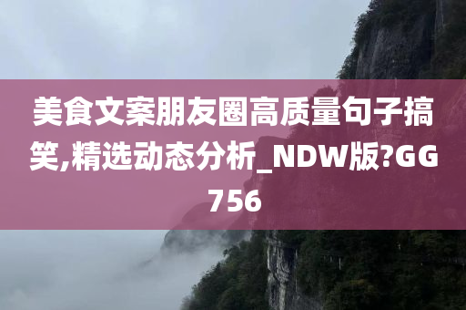 美食文案朋友圈高质量句子搞笑,精选动态分析_NDW版?GG756