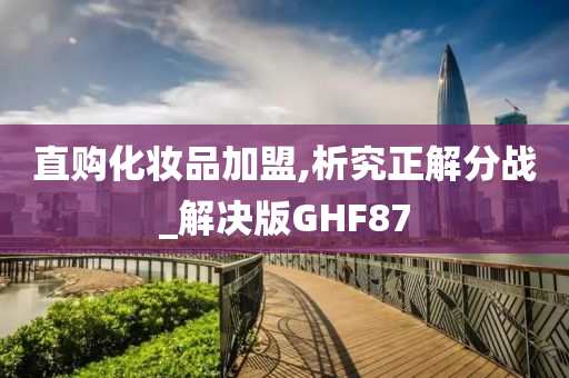 直购化妆品加盟,析究正解分战_解决版GHF87