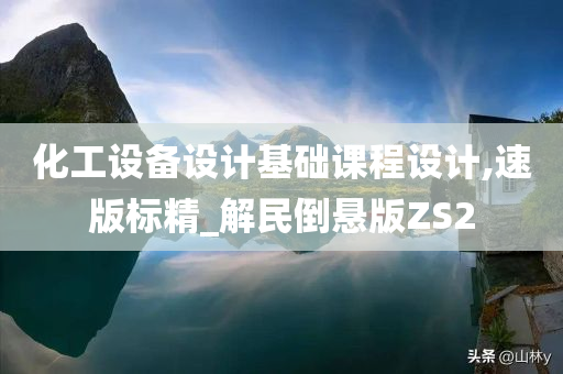 化工设备设计基础课程设计,速版标精_解民倒悬版ZS2