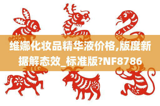 维娜化妆品精华液价格,版度新据解态效_标准版?NF8786