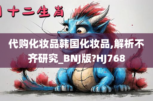 代购化妆品韩国化妆品,解析不齐研究_BNJ版?HJ768