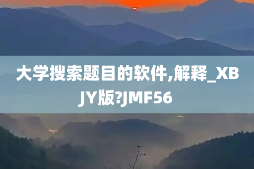 大学搜索题目的软件,解释_XBJY版?JMF56